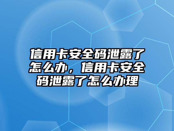 信用卡安全碼泄露了怎么辦，信用卡安全碼泄露了怎么辦理