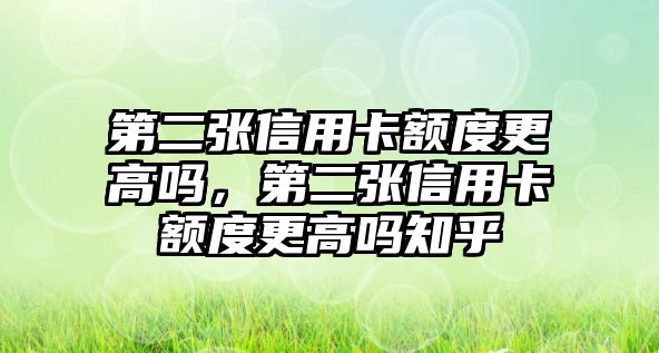 第二張信用卡額度更高嗎，第二張信用卡額度更高嗎知乎