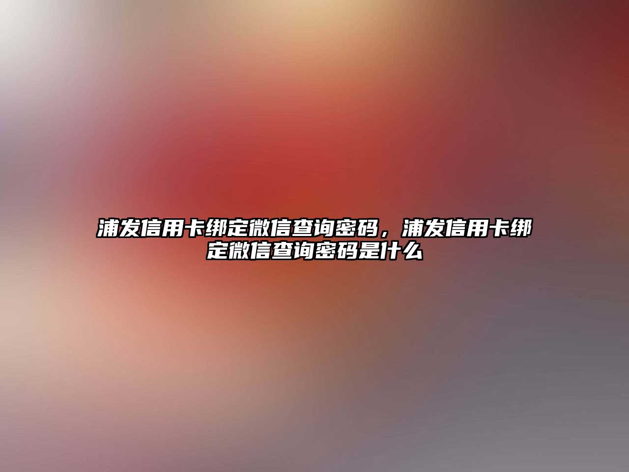 浦發信用卡綁定微信查詢密碼，浦發信用卡綁定微信查詢密碼是什么