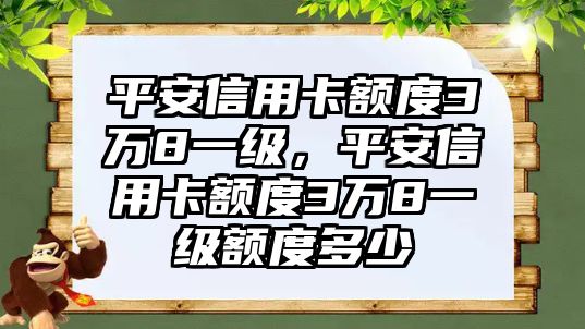 平安信用卡額度3萬8一級，平安信用卡額度3萬8一級額度多少