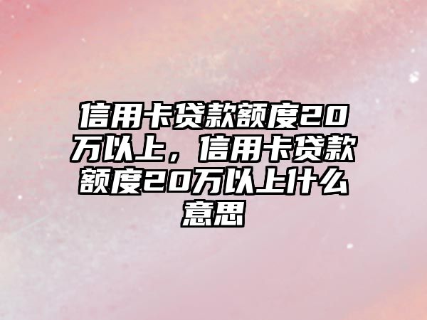 信用卡貸款額度20萬以上，信用卡貸款額度20萬以上什么意思