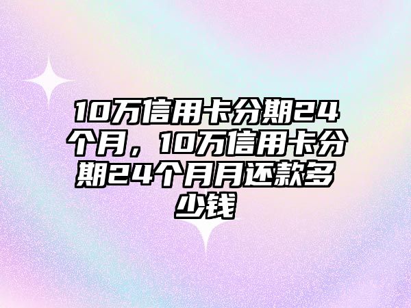 10萬信用卡分期24個月，10萬信用卡分期24個月月還款多少錢