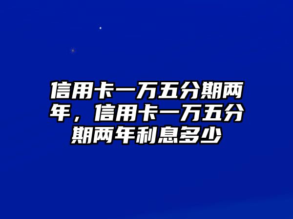 信用卡一萬五分期兩年，信用卡一萬五分期兩年利息多少