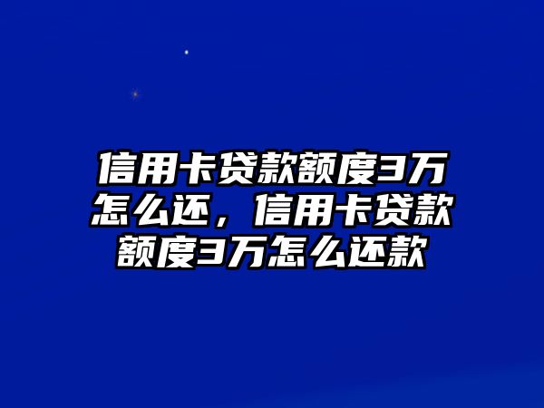 信用卡貸款額度3萬怎么還，信用卡貸款額度3萬怎么還款