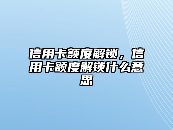 信用卡額度解鎖，信用卡額度解鎖什么意思