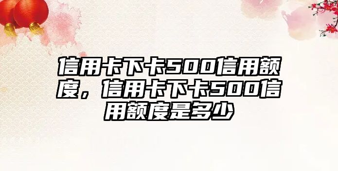 信用卡下卡500信用額度，信用卡下卡500信用額度是多少