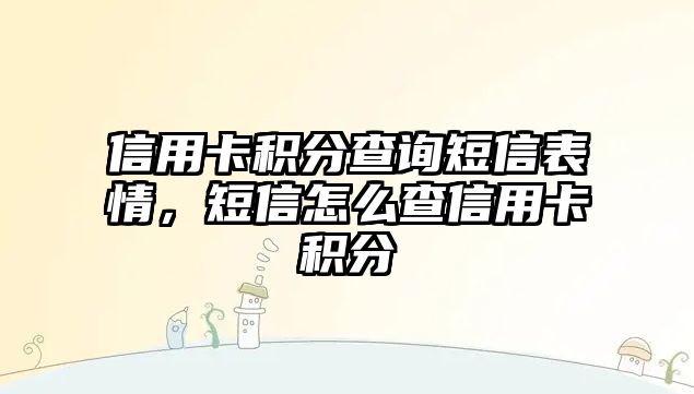 信用卡積分查詢短信表情，短信怎么查信用卡積分