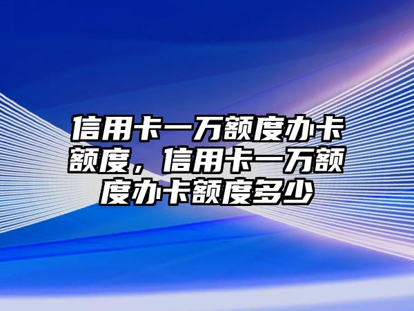 信用卡一萬額度辦卡額度，信用卡一萬額度辦卡額度多少