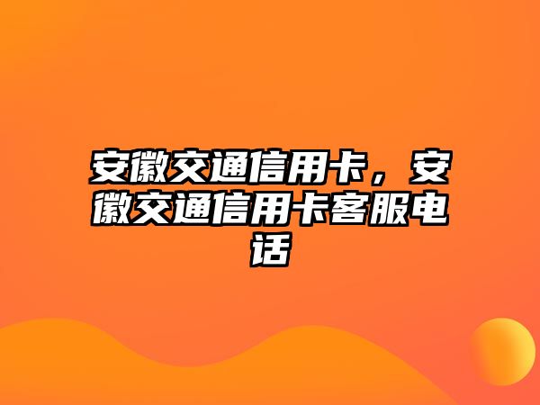 安徽交通信用卡，安徽交通信用卡客服電話