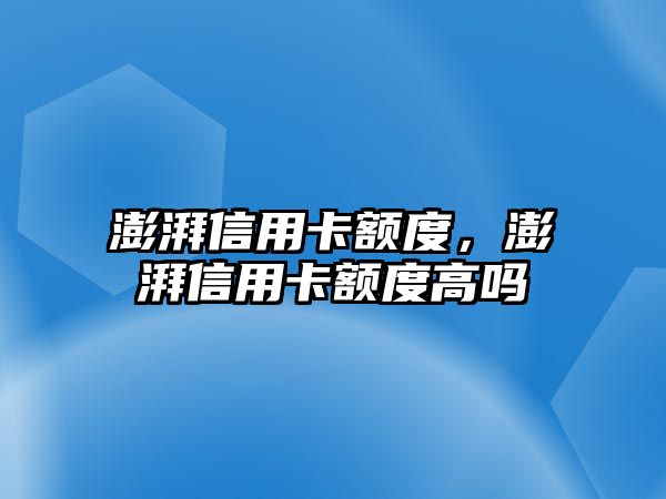 澎湃信用卡額度，澎湃信用卡額度高嗎