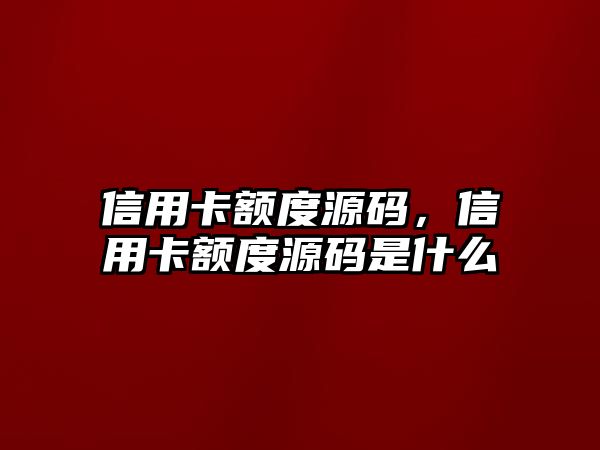 信用卡額度源碼，信用卡額度源碼是什么