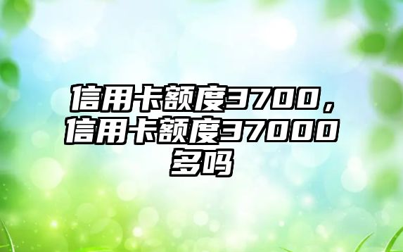 信用卡額度3700，信用卡額度37000多嗎