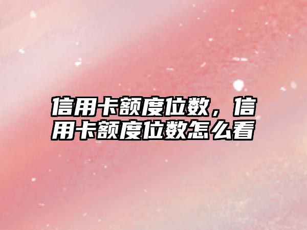 信用卡額度位數，信用卡額度位數怎么看