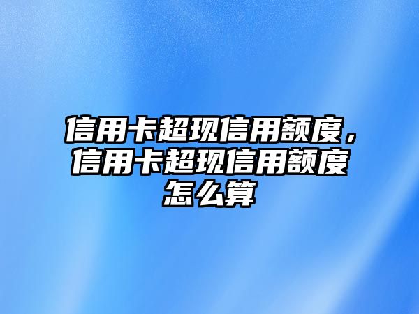 信用卡超現信用額度，信用卡超現信用額度怎么算