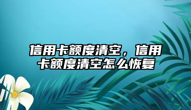 信用卡額度清空，信用卡額度清空怎么恢復