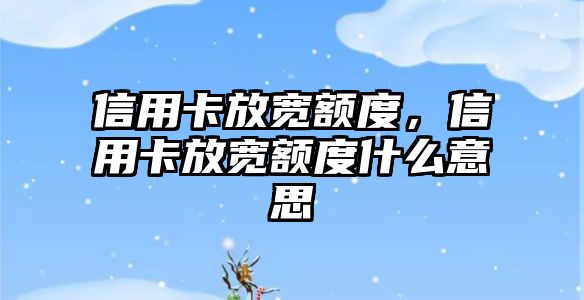 信用卡放寬額度，信用卡放寬額度什么意思