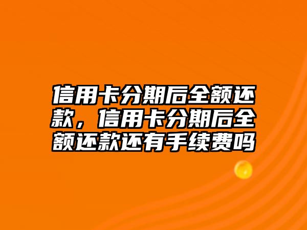 信用卡分期后全額還款，信用卡分期后全額還款還有手續(xù)費(fèi)嗎