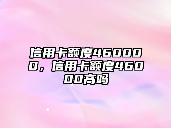 信用卡額度460000，信用卡額度46000高嗎