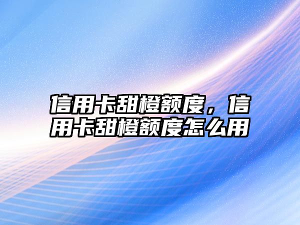 信用卡甜橙額度，信用卡甜橙額度怎么用