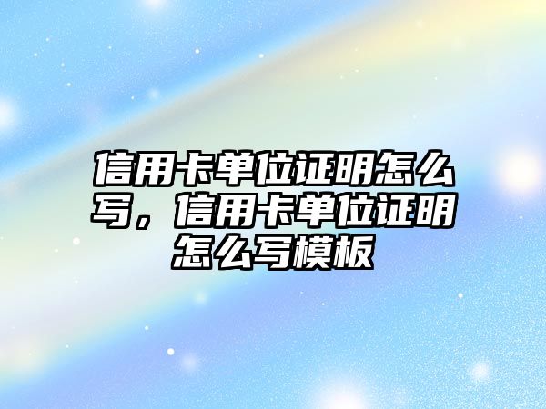 信用卡單位證明怎么寫，信用卡單位證明怎么寫模板