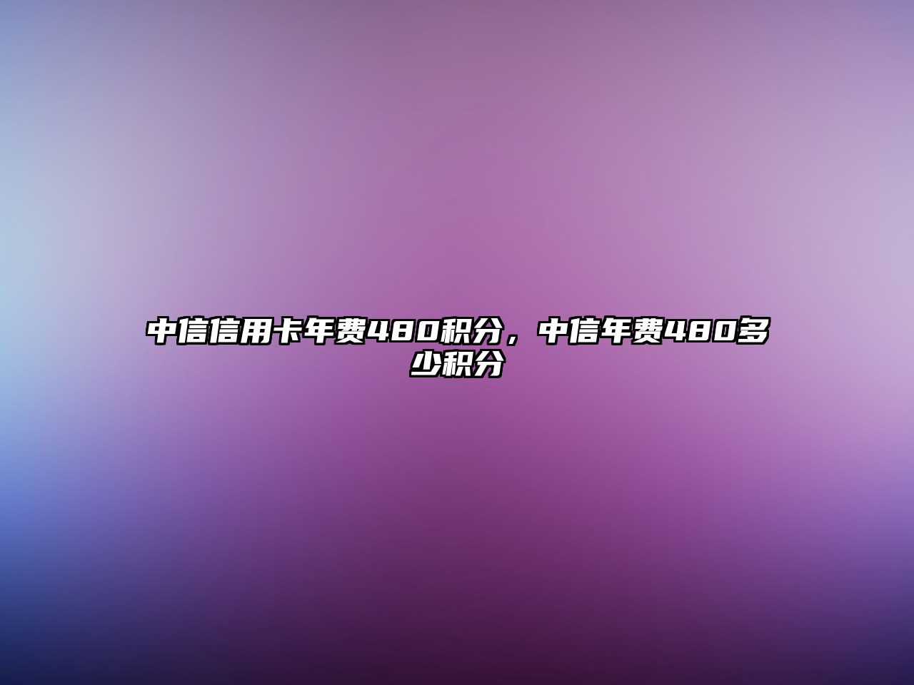 中信信用卡年費(fèi)480積分，中信年費(fèi)480多少積分