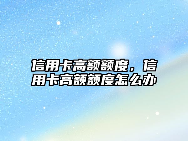 信用卡高額額度，信用卡高額額度怎么辦