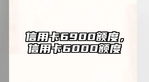 信用卡6900額度，信用卡6000額度