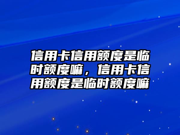 信用卡信用額度是臨時額度嘛，信用卡信用額度是臨時額度嘛