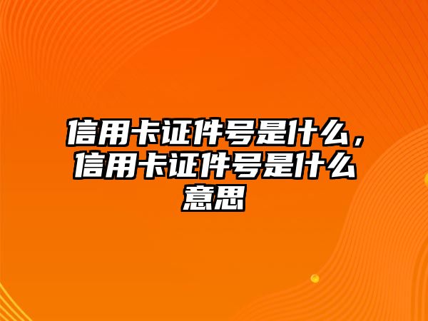 信用卡證件號是什么，信用卡證件號是什么意思