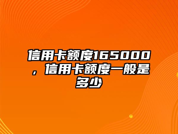 信用卡額度165000，信用卡額度一般是多少