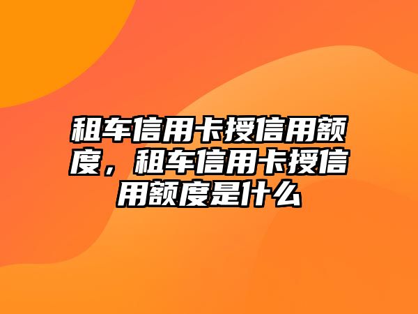 租車信用卡授信用額度，租車信用卡授信用額度是什么