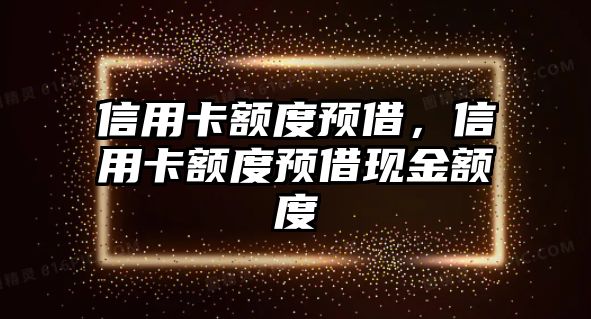 信用卡額度預借，信用卡額度預借現金額度