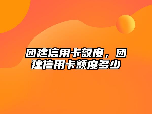 團建信用卡額度，團建信用卡額度多少