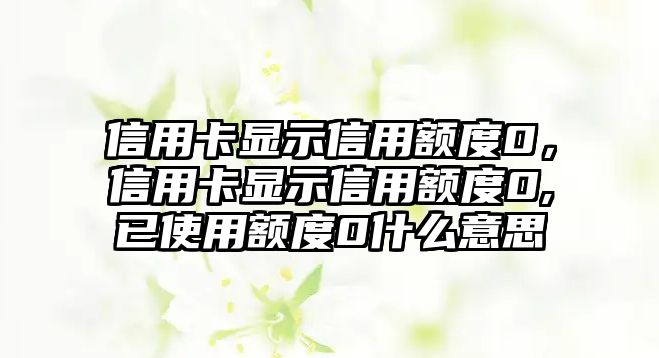 信用卡顯示信用額度0，信用卡顯示信用額度0,已使用額度0什么意思