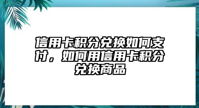 信用卡積分兌換如何支付，如何用信用卡積分兌換商品