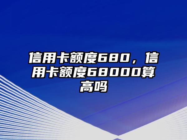 信用卡額度680，信用卡額度68000算高嗎