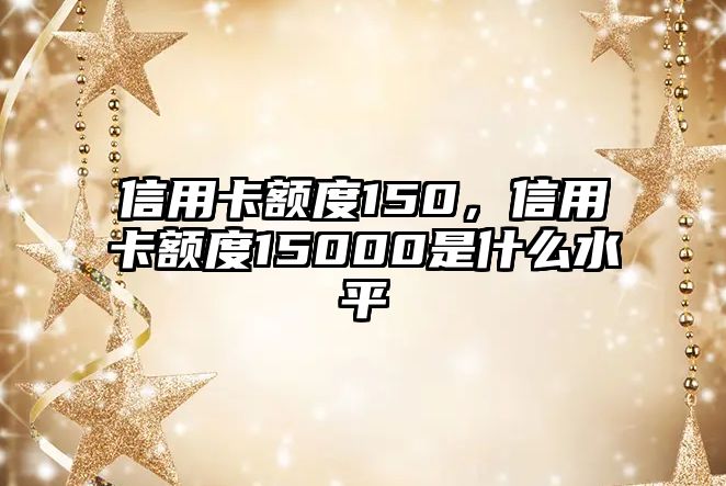 信用卡額度150，信用卡額度15000是什么水平