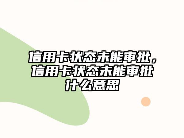 信用卡狀態未能審批，信用卡狀態未能審批什么意思