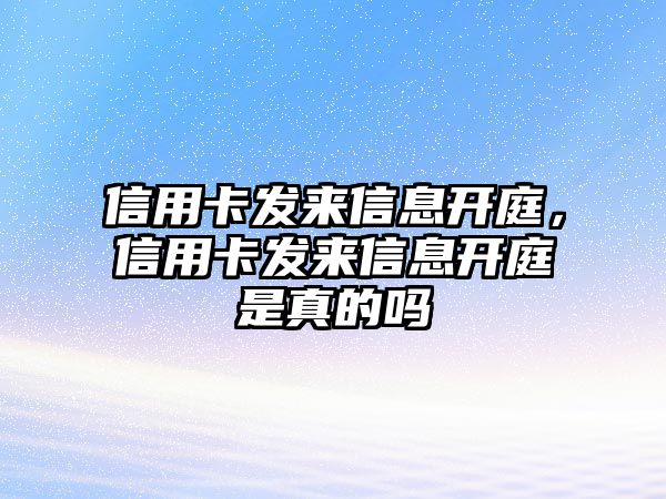 信用卡發(fā)來信息開庭，信用卡發(fā)來信息開庭是真的嗎