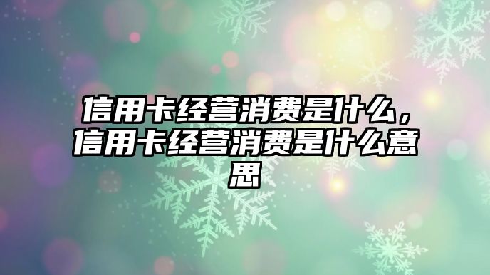 信用卡經(jīng)營消費(fèi)是什么，信用卡經(jīng)營消費(fèi)是什么意思