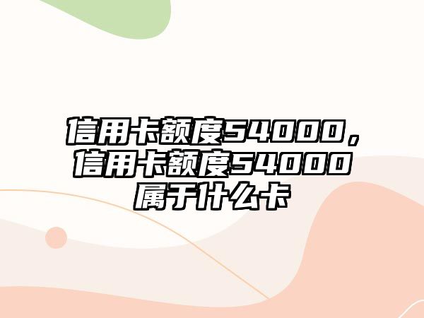 信用卡額度54000，信用卡額度54000屬于什么卡