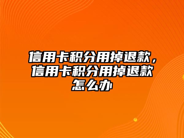 信用卡積分用掉退款，信用卡積分用掉退款怎么辦