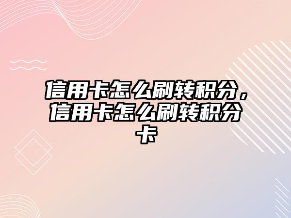 信用卡怎么刷轉(zhuǎn)積分，信用卡怎么刷轉(zhuǎn)積分卡