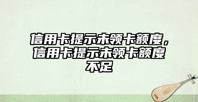 信用卡提示未領卡額度，信用卡提示未領卡額度不足