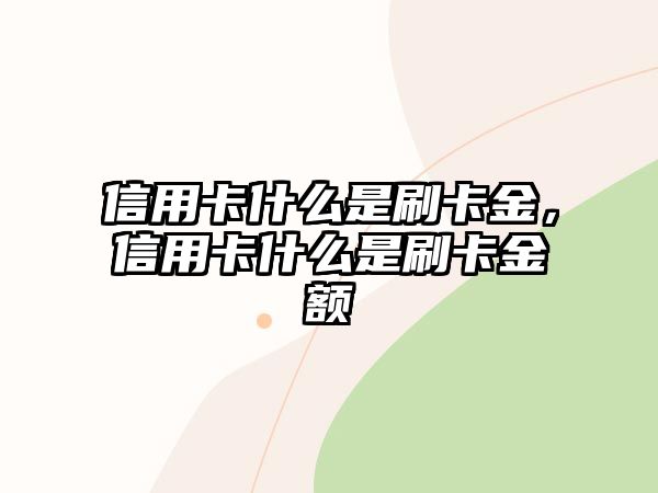 信用卡什么是刷卡金，信用卡什么是刷卡金額