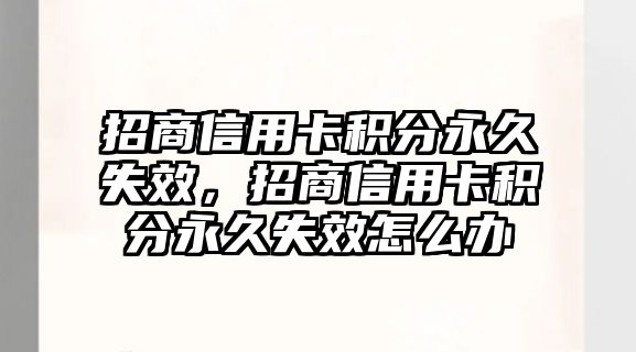 招商信用卡積分永久失效，招商信用卡積分永久失效怎么辦