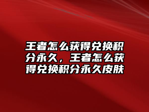 王者怎么獲得兌換積分永久，王者怎么獲得兌換積分永久皮膚