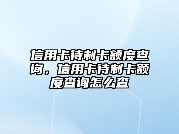 信用卡待制卡額度查詢，信用卡待制卡額度查詢怎么查