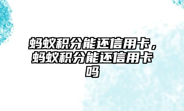 螞蟻積分能還信用卡，螞蟻積分能還信用卡嗎