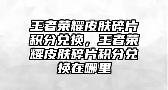 王者榮耀皮膚碎片積分兌換，王者榮耀皮膚碎片積分兌換在哪里